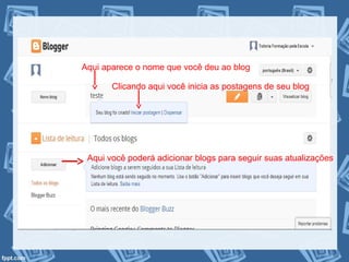 Aqui aparece o nome que você deu ao blog
Clicando aqui você inicia as postagens de seu blog
Aqui você poderá adicionar blogs para seguir suas atualizações
 