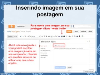 Inserindo imagem em sua
postagem
Para inserir uma imagem em sua
postagem clique neste botão
Abrirá esta nova janela e
você poderá escolher
uma imagem já salva em
seu computador, clicando
em escolher arquivos ou
utilizar uma das outras
opções.
 