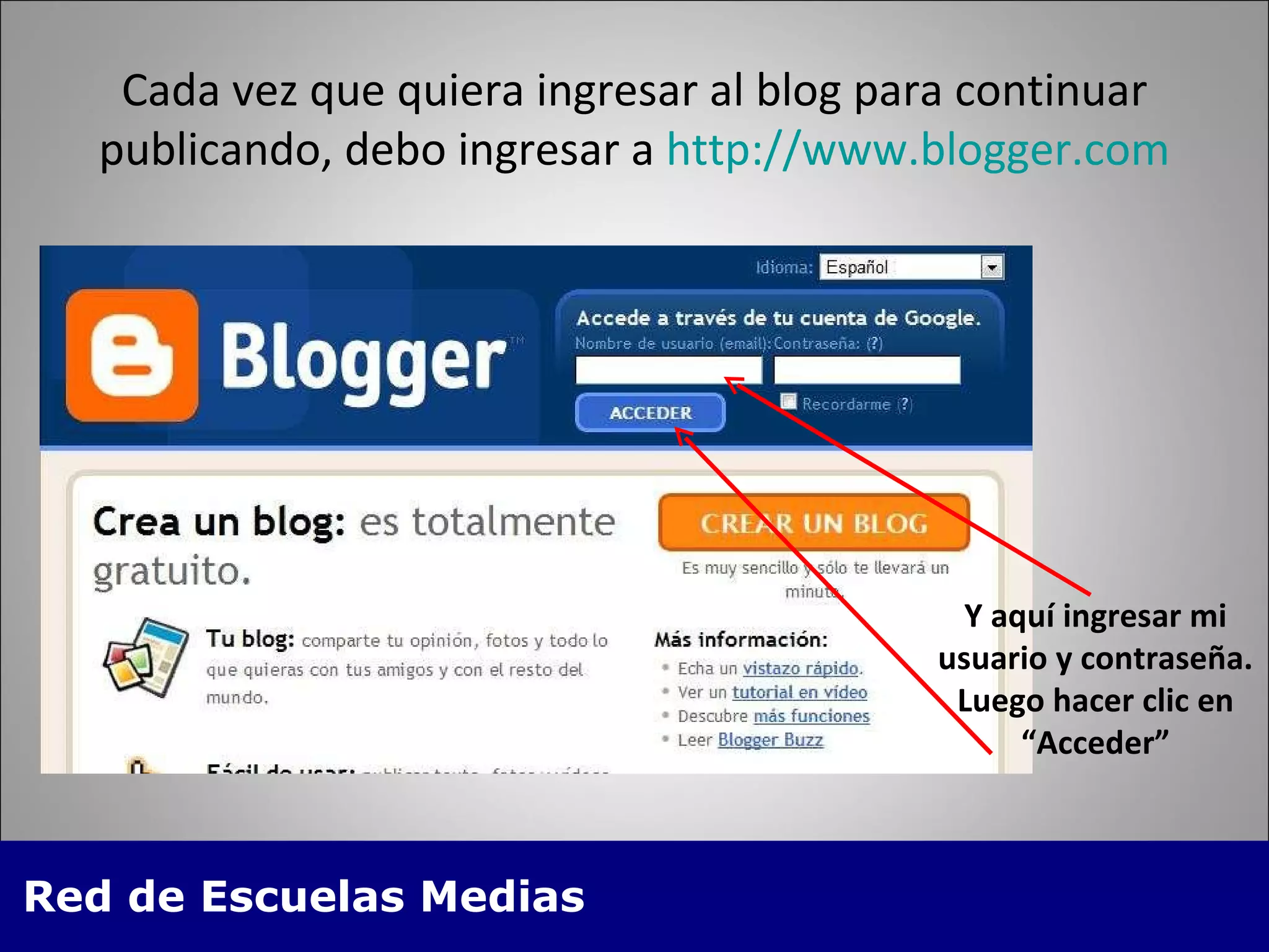 Cada vez que quiera ingresar al blog para continuar publicando, debo ingresar a  http://www.blogger.com Y aquí ingresar mi usuario y contraseña. Luego hacer clic en “Acceder” 