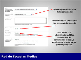 Formato para fecha y hora de los comentarios Para definir si los comentarios van en una ventana aparte Para definir si el administrador del blog modera o no los comentarios, es decir, si requieren de su autorización para ser publicados 