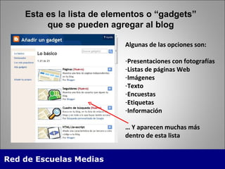Esta es la lista de elementos o “gadgets” que se pueden agregar al blog Algunas de las opciones son: Presentaciones con fotografías Listas de páginas Web Imágenes Texto Encuestas Etiquetas Información …  Y aparecen muchas más dentro de esta lista 