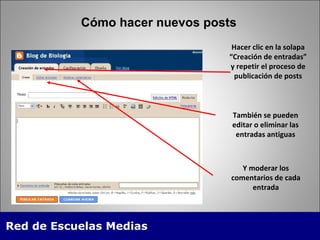 Cómo hacer nuevos posts Hacer clic en la solapa “Creación de entradas” y repetir el proceso de publicación de posts También se pueden editar o eliminar las entradas antiguas Y moderar los comentarios de cada entrada 