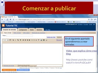 En el siguiente apartado
aprenderemos a crear
entradas
Video que explica cómo crear u
blog
http://www.youtube.com/
watch?v...