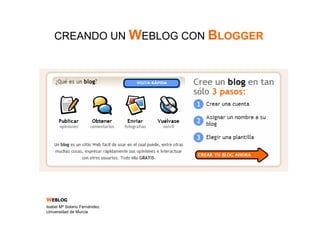 CREANDO UN WEBLOG CON BLOGGER




WEBLOG
Isabel Mª Solano Fernández.
Universidad de Murcia
 