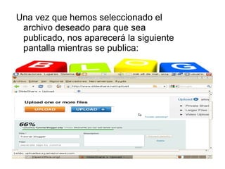 Una vez que hemos seleccionado el
 archivo deseado para que sea
 publicado, nos aparecerá la siguiente
 pantalla mientras se publica:
 