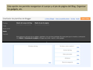 Esta opción me permite reorganizar el cuerpo y el pie de página del Blog. Organizar
los gadgets, etc.