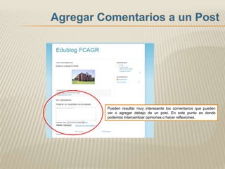 Pueden resultar muy interesante los comentarios que pueden
ver o agregar debajo de un post. En este punto es donde
podemos intercambiar opiniones o hacer reflexiones.
 