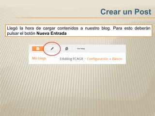 Llegó la hora de cargar contenidos a nuestro blog. Para esto deberán
pulsar el botón Nueva Entrada
 