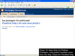 Passo 10: Após clicar em Publicar
Postagem, você poderá visualizar como
ficou seu blog. Clique em Visualizar blog
 