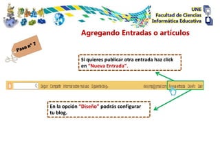 Agregando Entradas o artículos


             Si quieres publicar otra entrada haz click
             en “Nueva Entrada”.




En la opción “Diseño” podrás configurar
tu blog.
 