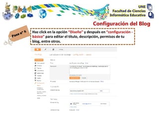 Configuración del Blog
Haz click en la opción “Diseño” y después en “configuración -
básico” para editar el título, descripción, permisos de tu
blog, entre otros.
 