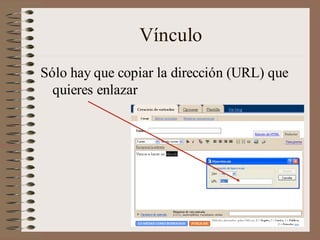 Vínculo
Sólo hay que copiar la dirección (URL) que
  quieres enlazar
 