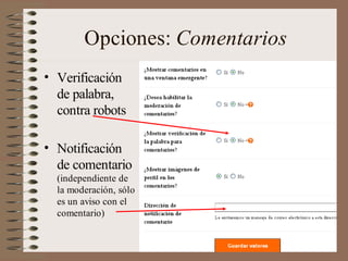 Opciones: Comentarios
• Verificación
  de palabra,
  contra robots

• Notificación
  de comentario
  (independiente de
  la moderación, sólo
  es un aviso con el
  comentario)
 