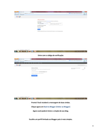 4
Entre com o código de verificação:
Pronto! Você receberá a mensagem de boas vindas.
Clique agora em Back to Blogger (Voltar ao Blogger)
Agora você poderá iniciar a criação do seu blog.
Escolha um perfil limitado ao Blogger pois é mais simples.
 