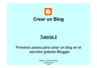 Crear un Blog


              Tutorial 2

Primeros pasos para crear un blog en el
       servidor gratuito Blogger.

              INTEC - CAPACITACIÓN
                   Viviana Celso
                        2008