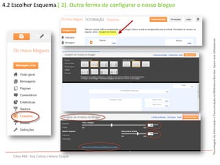 4.2 Escolher Esquema.[ 2]. Outra forma de configurar o nosso blogue




                                                                      Tecnologias da Informação e Comunicação na Biblioteca Escolar. Apoio aos Utilizadores
    Cibes RBE: Ana Cabral; Helena Duque
 