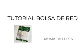TUTORIAL BOLSA DE RED
MUMA TALLERES
 