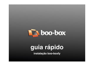 guia rápido
 instalação boo-boxfy
 