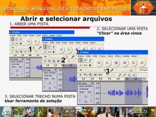 Abrir e selecionar arquivos 1. ABRIR UMA PISTA 2. SELECIONAR UMA PISTA “ Clicar” na área cinza 3. SELECIONAR TRECHO NUMA PISTA Usar ferramenta de seleção 1 2 3 