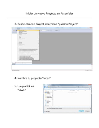 Iniciar un Nuevo Proyecto en Assembler
3.Desde el menú Project selecciona “μVision Project”
4.Nombra tu proyecto “luces”
5.Luego click en
“SAVE”
 