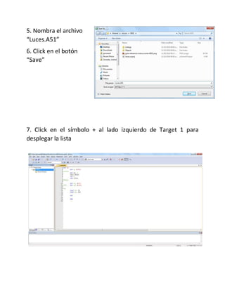 5. Nombra el archivo
“Luces.A51”
6. Click en el botón
“Save”
7. Click en el símbolo + al lado izquierdo de Target 1 para
desplegar la lista
 