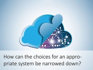 How can the choices for an appro-
priate system be narrowed down?
 