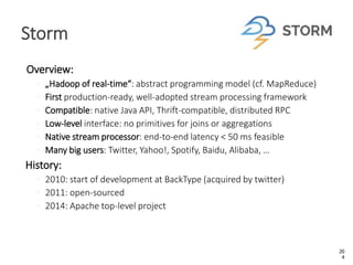 Overview:
◦ „Hadoop of real-time“: abstract programming model (cf. MapReduce)
◦ First production-ready, well-adopted strea...