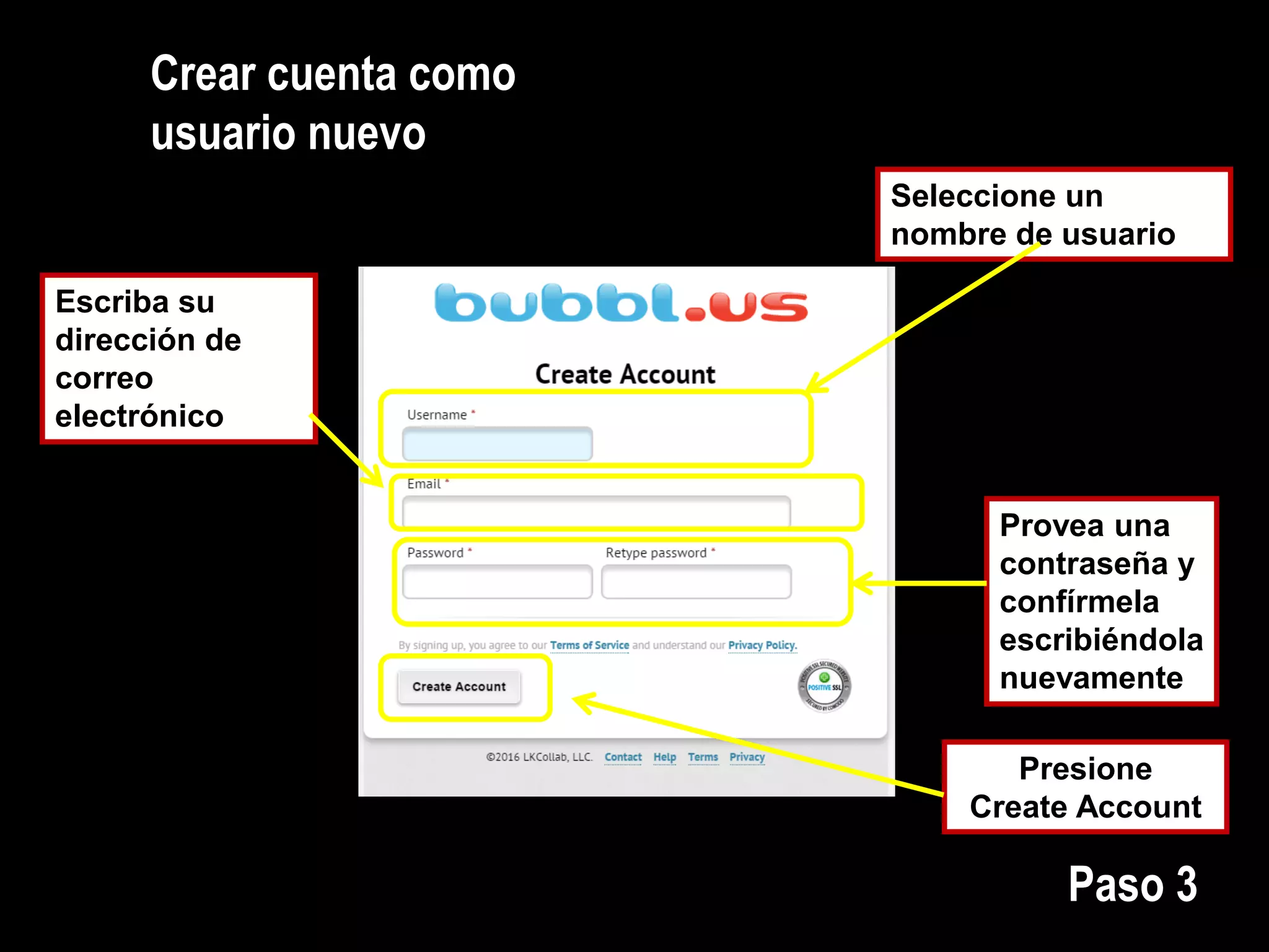 Crear cuenta como
usuario nuevo
Seleccione un
nombre de usuario
Escriba su
dirección de
correo
electrónico
Provea una
contraseña y
confírmela
escribiéndola
nuevamente
Presione
Create Account
Paso 3
 
