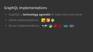 GraphQL Implementations
‣ GraphQL is technology agnostic for both client and server
‣ Client implementations:
‣ Server implementations:
 