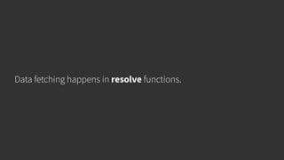 Data fetching happens in resolve functions.
 