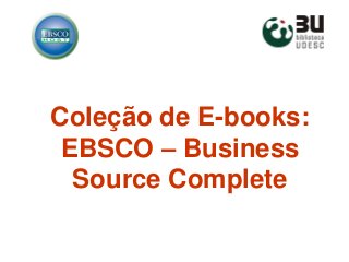 Coleção de E-books:
EBSCO – Business
Source Complete
 