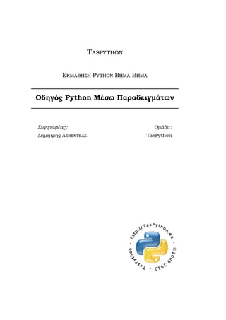 Taspython
Εκµαθηση Python Βηµα Βηµα
Οδηγός Python Μέσω Παραδειγµάτων
Συγγραφέας:
∆ηµήτρης Λεβεντεας
Οµάδα:
TasPython
 