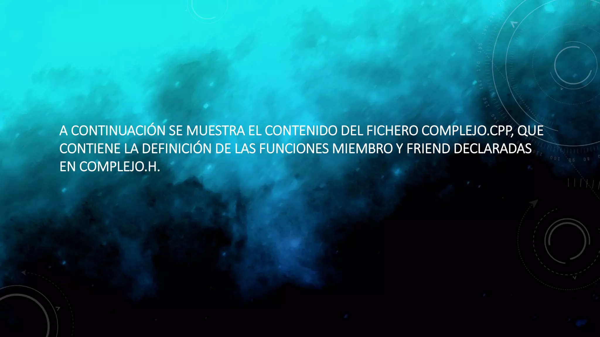 A CONTINUACIÓN SE MUESTRA EL CONTENIDO DEL FICHERO COMPLEJO.CPP, QUE
CONTIENE LA DEFINICIÓN DE LAS FUNCIONES MIEMBRO Y FRIEND DECLARADAS
EN COMPLEJO.H.
 