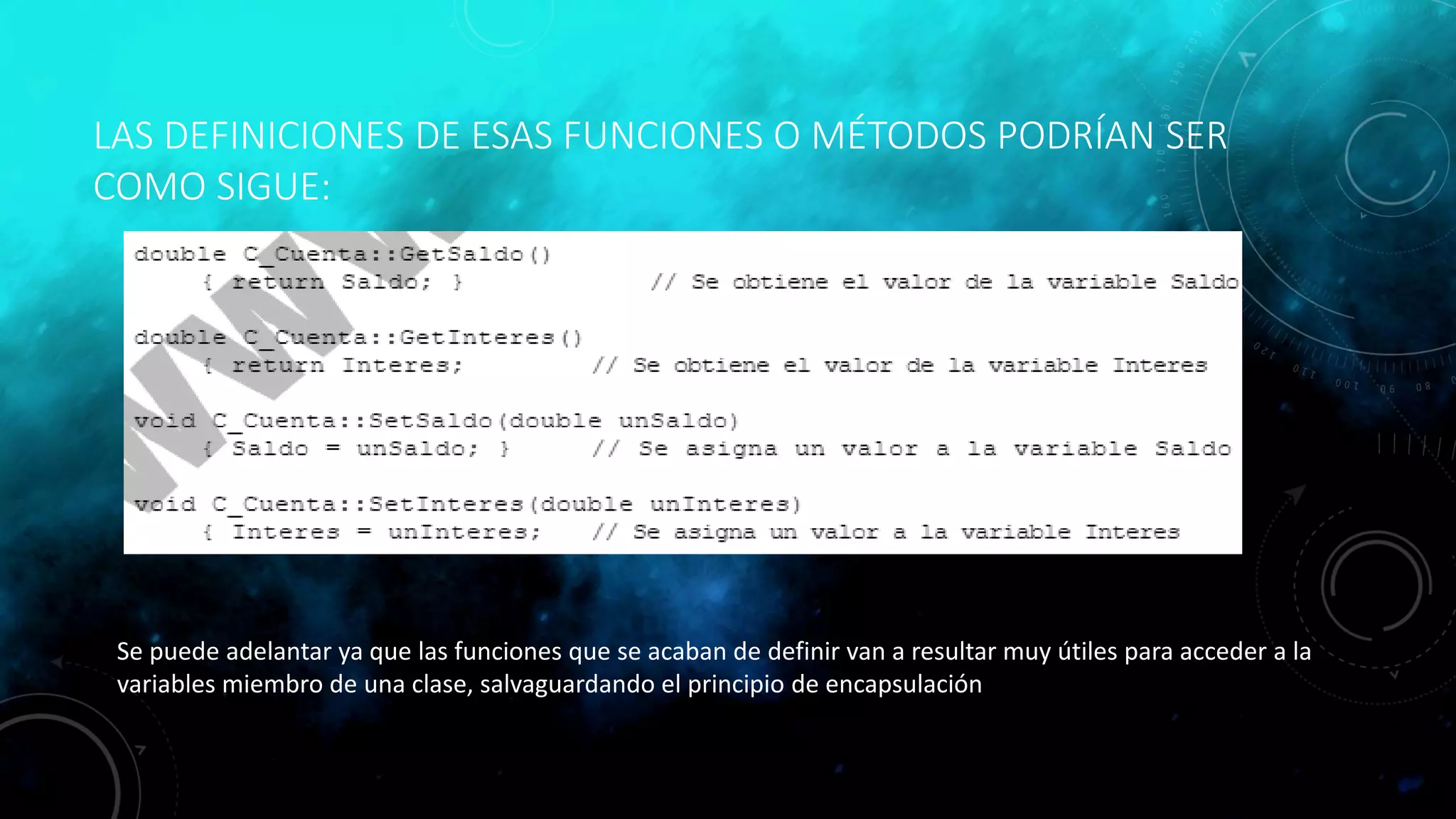 LAS DEFINICIONES DE ESAS FUNCIONES O MÉTODOS PODRÍAN SER
COMO SIGUE:
Se puede adelantar ya que las funciones que se acaban de definir van a resultar muy útiles para acceder a la
variables miembro de una clase, salvaguardando el principio de encapsulación
 