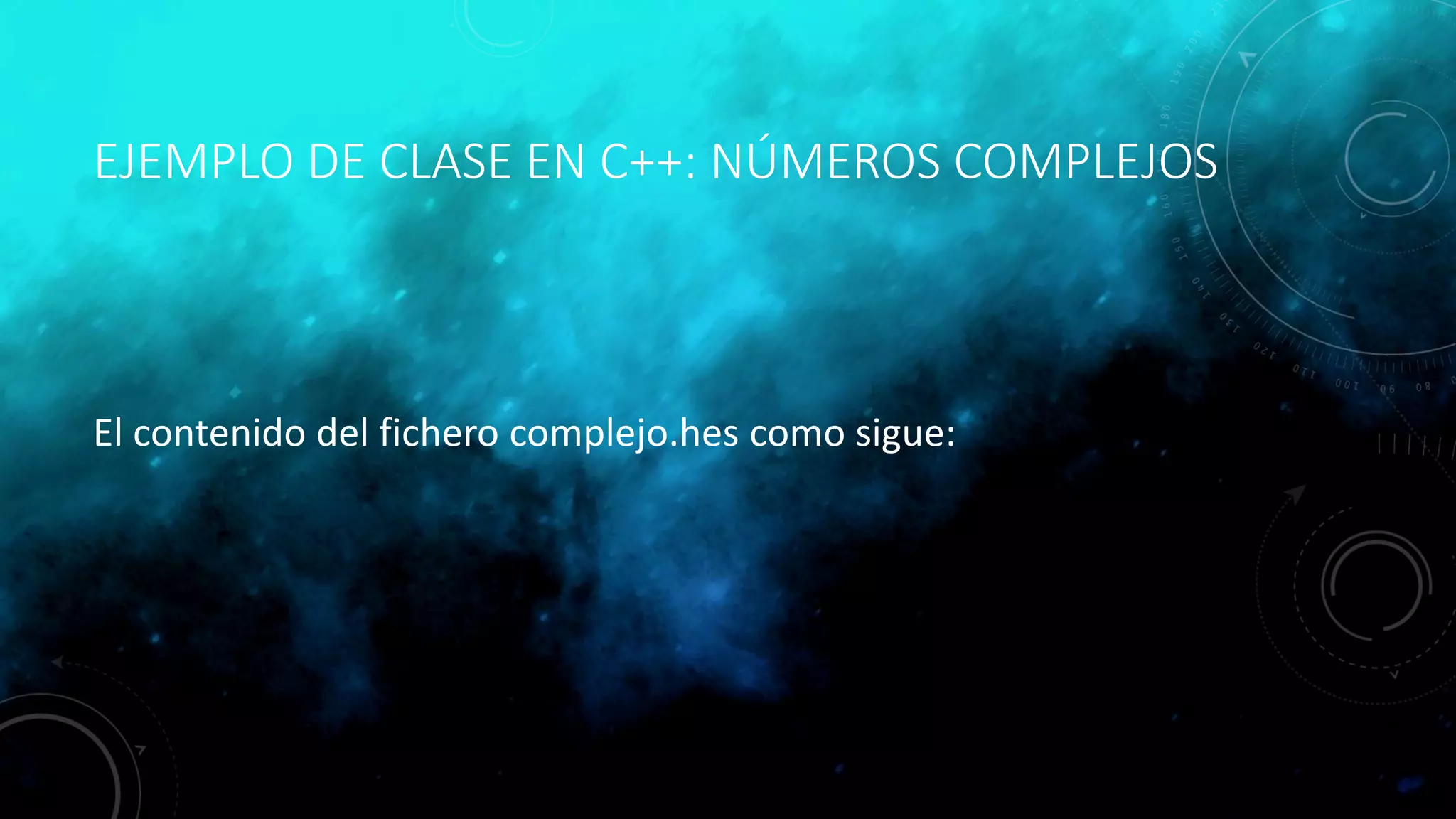 EJEMPLO DE CLASE EN C++: NÚMEROS COMPLEJOS
El contenido del fichero complejo.hes como sigue:
 