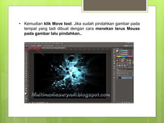 • Kemudian klik Move tool. Jika sudah pindahkan gambar pada
tempat yang tadi dibuat dengan cara menekan terus Mouse
pada gambar lalu pindahkan..
 