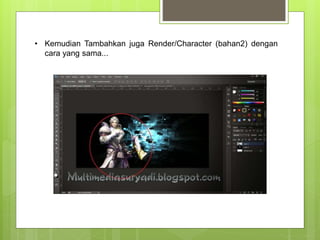 • Kemudian Tambahkan juga Render/Character (bahan2) dengan
cara yang sama...
 
