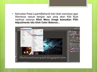 • Kemudian Pada Layer4(Bahan4) kita Ubah warnanya agar
Warnanya sesuai dengan apa yang akan Kita Buat
nantinya caranya Klick Menu Image kemudian Pilih
Adjustments lalu klick Color Balance...
 
