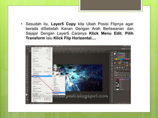 • Sesudah itu, Layer5 Copy kita Ubah Posisi Flipnya agar
berada diSebelah Kanan Dengan Arah Berlawanan dan
Sejajar Dengan Layer5 Caranya Klick Menu Edit, Pilih
Transform lalu Klick Flip Horizontal....
 