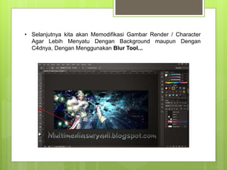 • Selanjutnya kita akan Memodifikasi Gambar Render / Character
Agar Lebih Menyatu Dengan Background maupun Dengan
C4dnya, Dengan Menggunakan Blur Tool...
 