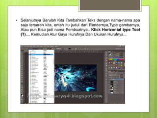 • Selanjutnya Barulah Kita Tambahkan Teks dengan nama-nama apa
saja terserah kita, entah itu judul dari Rendernya,Type gambarnya,
Atau pun Bisa jadi nama Pembuatnya.. Klick Horizontal type Tool
(T).... Kemudian Atur Gaya Hurufnya Dan Ukuran Hurufnya...
 