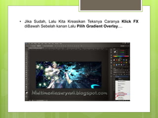 • Jika Sudah, Lalu Kita Kreasikan Teksnya Caranya Klick FX
diBawah Sebelah kanan Lalu Pilih Gradient Overlay....
 