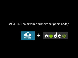 c9.io – IDE na nuvem e primeiro script em nodejs
+
 