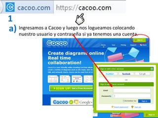 1
a) Ingresamos a Cacoo y luego nosya tenemos colocando
   nuestro usuario y contraseña si
                               ...
