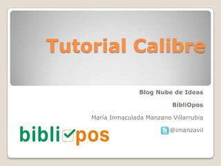 Tutorial Calibre
Blog Nube de Ideas
BibliOpos
María Inmaculada Manzano Villarrubia
@imanzavil
 