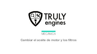TRULY
engines

MECÁNICA

Cambiar el aceite deembrague ﬁltros
Cambiar un motor y los

 