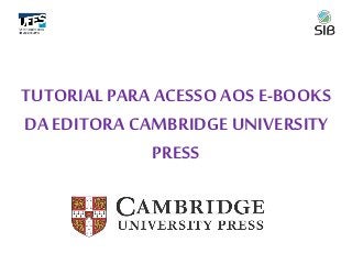 TUTORIALPARA ACESSO AOS E-BOOKS
DA EDITORA CAMBRIDGE UNIVERSITY
PRESS
 