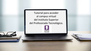 Tutorial para acceder
al campus virtual
del Instituto Superior
del Profesorado Tecnológico.
 