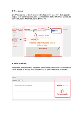 3. Área central
En el Área central es donde encontrarán el contenido específico de la Sección
elegida en la Barra izquierda, esto es, el desarrollo de las diferentes Clases, de
los Foros, de los Archivos, de los Sitios, etc.
4. Barra de estado
Al ingresar a determinadas secciones podrán observar información relacionada
con el avance alcanzado en la misma sobre la parte derecha de la pantalla.
 