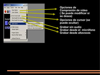 Opciones de Compresión de video ( Se puede modificar si se desea) Opciones de cursor (se puede ocultar) Grabar sin audio Grabar desde el micrófono Grabar desde altavoces